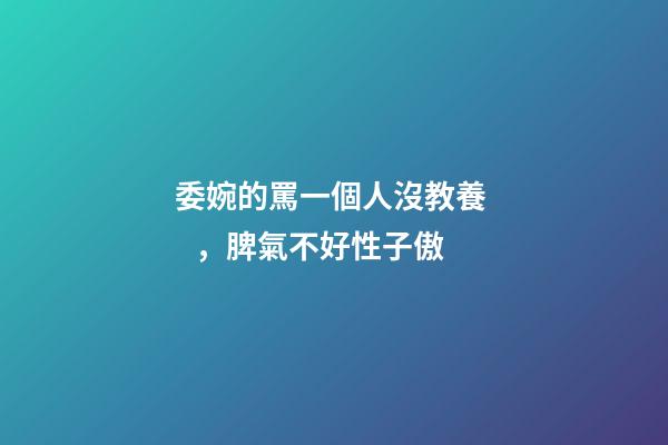 委婉的罵一個人沒教養，脾氣不好性子傲